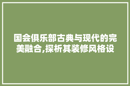 国会俱乐部古典与现代的完美融合,探析其装修风格设计
