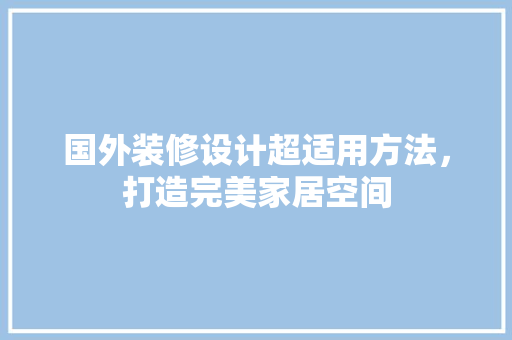 国外装修设计超适用方法，打造完美家居空间