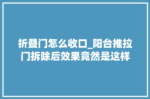 折叠门怎么收口_阳台推拉门拆除后效果竟然是这样