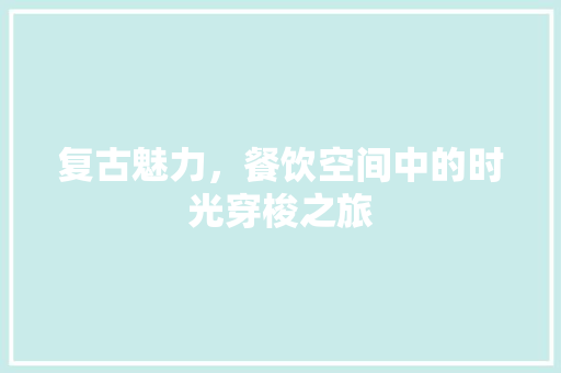 复古魅力，餐饮空间中的时光穿梭之旅
