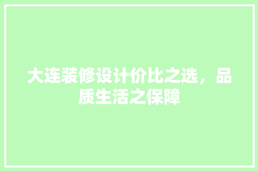 大连装修设计价比之选，品质生活之保障