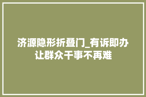 济源隐形折叠门_有诉即办让群众干事不再难