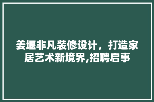 姜堰非凡装修设计，打造家居艺术新境界,招聘启事