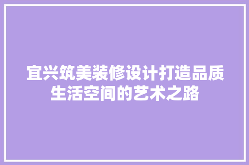 宜兴筑美装修设计打造品质生活空间的艺术之路