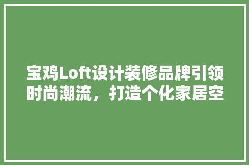宝鸡Loft设计装修品牌引领时尚潮流，打造个化家居空间 滑动门