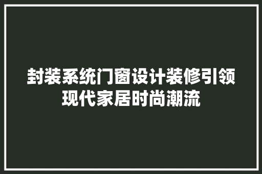 封装系统门窗设计装修引领现代家居时尚潮流