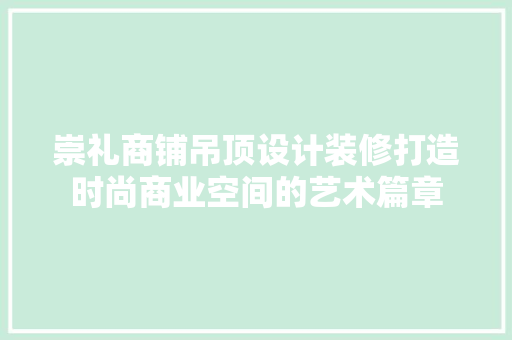 崇礼商铺吊顶设计装修打造时尚商业空间的艺术篇章 折叠门