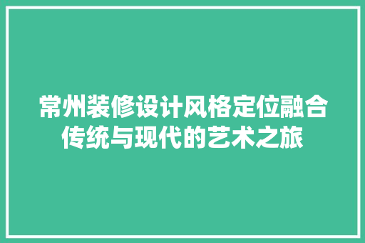常州装修设计风格定位融合传统与现代的艺术之旅