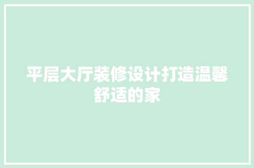 平层大厅装修设计打造温馨舒适的家