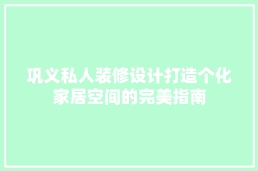 巩义私人装修设计打造个化家居空间的完美指南