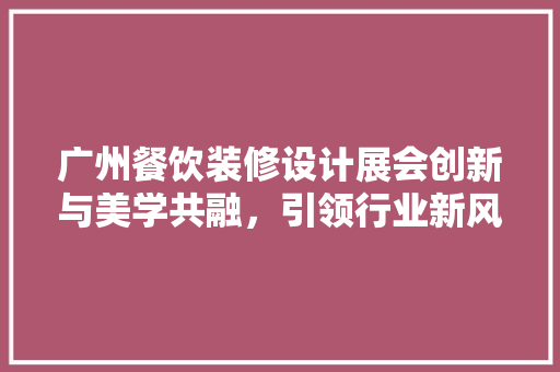 广州餐饮装修设计展会创新与美学共融，引领行业新风尚