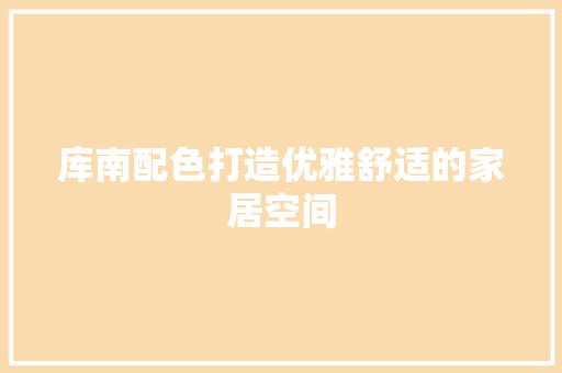 库南配色打造优雅舒适的家居空间