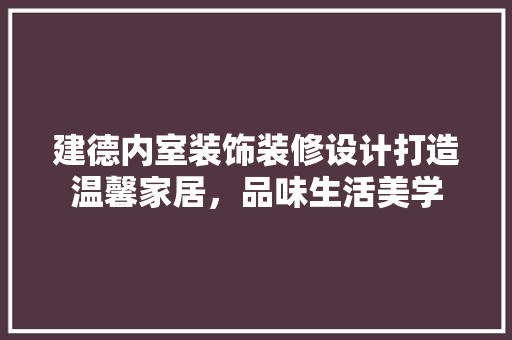 建德内室装饰装修设计打造温馨家居，品味生活美学