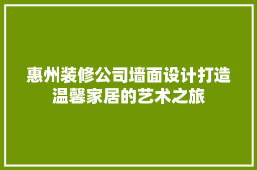 惠州装修公司墙面设计打造温馨家居的艺术之旅
