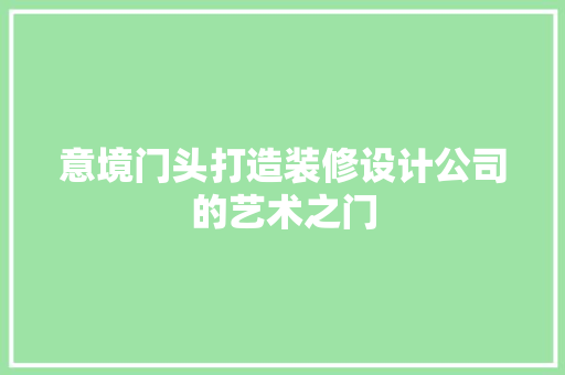 意境门头打造装修设计公司的艺术之门 复合门