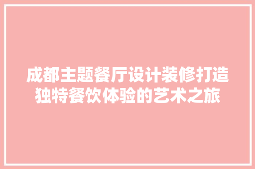 成都主题餐厅设计装修打造独特餐饮体验的艺术之旅
