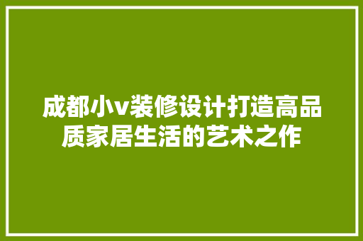 成都小v装修设计打造高品质家居生活的艺术之作