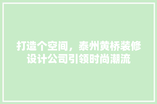 打造个空间，泰州黄桥装修设计公司引领时尚潮流