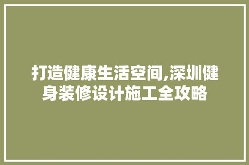打造健康生活空间,深圳健身装修设计施工全攻略