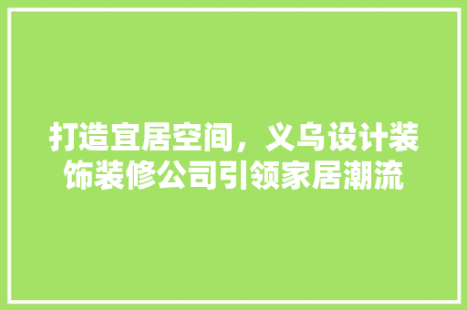 打造宜居空间，义乌设计装饰装修公司引领家居潮流
