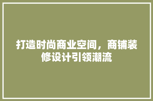 打造时尚商业空间，商铺装修设计引领潮流