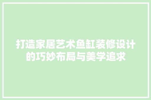 打造家居艺术鱼缸装修设计的巧妙布局与美学追求