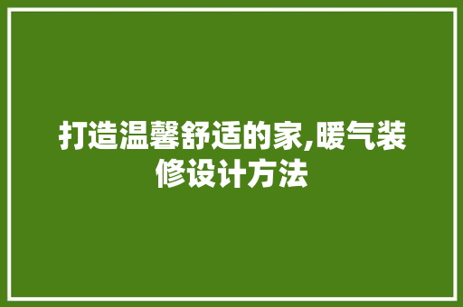 打造温馨舒适的家,暖气装修设计方法