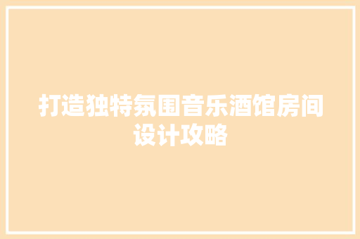 打造独特氛围音乐酒馆房间设计攻略