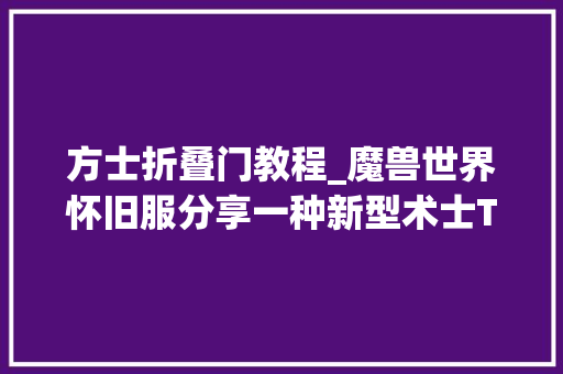 方士折叠门教程_魔兽世界怀旧服分享一种新型术士T思路可能会颠覆你的认知 防火门