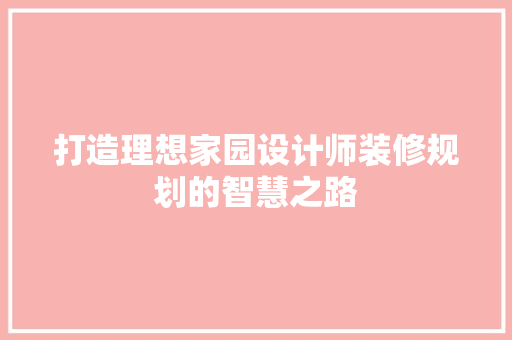 打造理想家园设计师装修规划的智慧之路