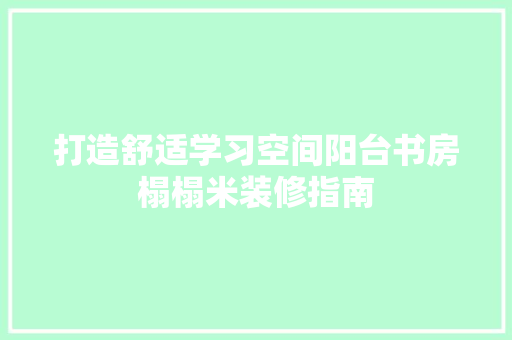打造舒适学习空间阳台书房榻榻米装修指南