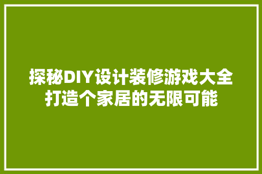 探秘DIY设计装修游戏大全打造个家居的无限可能