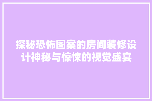 探秘恐怖图案的房间装修设计神秘与惊悚的视觉盛宴