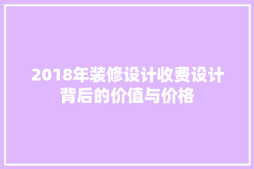 2018年装修设计收费设计背后的价值与价格