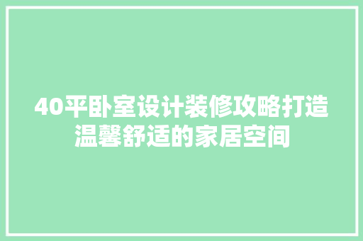 40平卧室设计装修攻略打造温馨舒适的家居空间