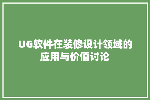UG软件在装修设计领域的应用与价值讨论