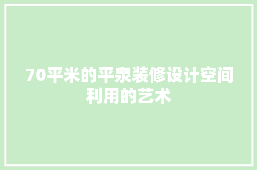 70平米的平泉装修设计空间利用的艺术