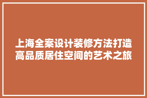 上海全案设计装修方法打造高品质居住空间的艺术之旅