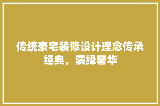 传统豪宅装修设计理念传承经典，演绎奢华