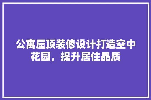 公寓屋顶装修设计打造空中花园，提升居住品质 推拉门