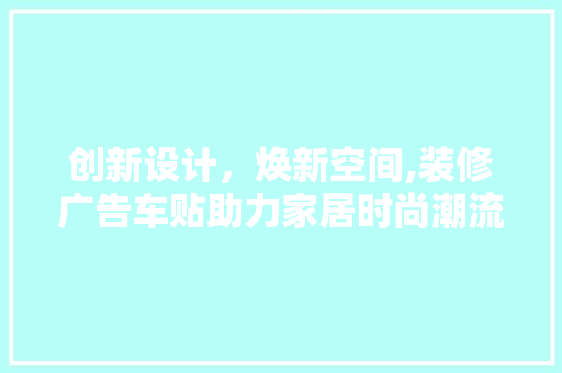 创新设计，焕新空间,装修广告车贴助力家居时尚潮流