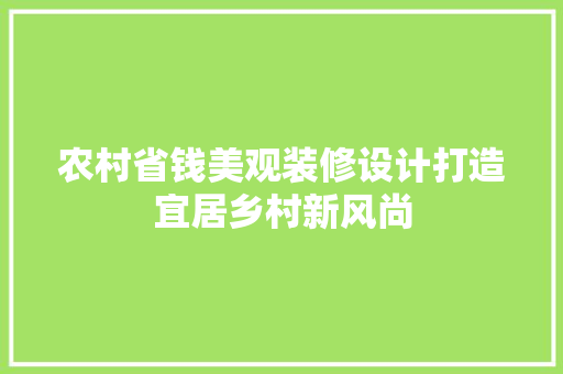 农村省钱美观装修设计打造宜居乡村新风尚