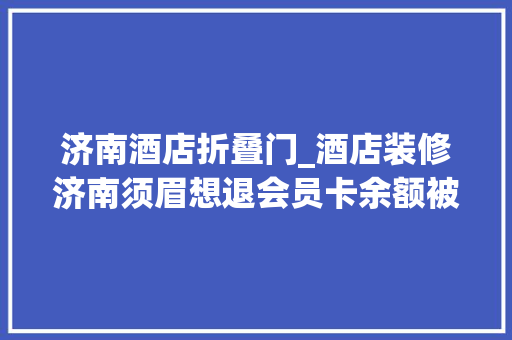 济南酒店折叠门_酒店装修济南须眉想退会员卡余额被要求拿酒水抵账
