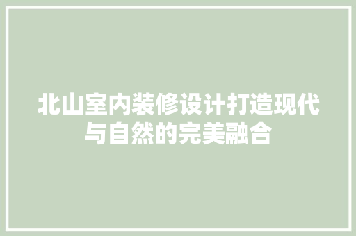 北山室内装修设计打造现代与自然的完美融合