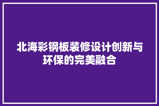 北海彩钢板装修设计创新与环保的完美融合
