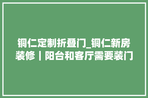 铜仁定制折叠门_铜仁新房装修｜阳台和客厅需要装门吗30种阳台装修筹划看看吧