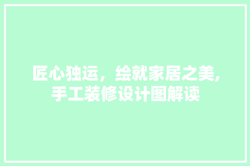 匠心独运，绘就家居之美,手工装修设计图解读