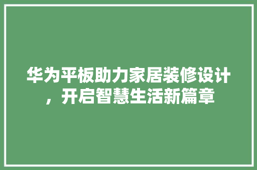 华为平板助力家居装修设计，开启智慧生活新篇章