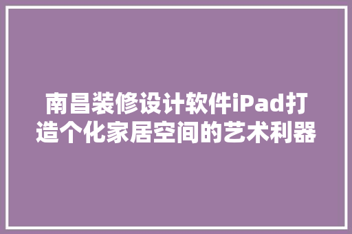 南昌装修设计软件iPad打造个化家居空间的艺术利器