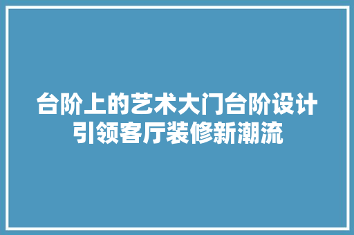 台阶上的艺术大门台阶设计引领客厅装修新潮流